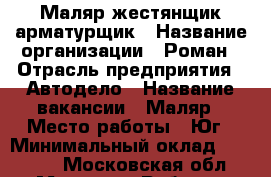 Маляр жестянщик арматурщик › Название организации ­ Роман › Отрасль предприятия ­ Автодело › Название вакансии ­ Маляр › Место работы ­ Юг › Минимальный оклад ­ 50 000 - Московская обл., Москва г. Работа » Вакансии   